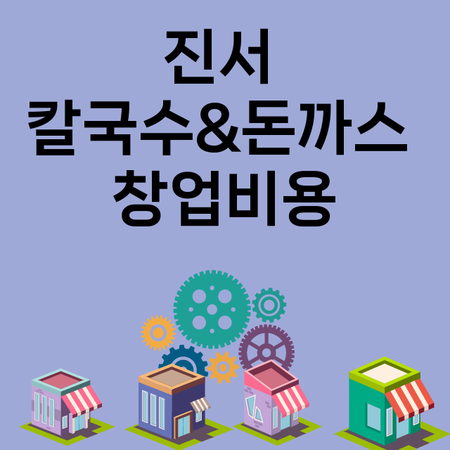 진서 칼국수&돈까스_창업비용_평균매출_가맹비_보증금_점포수