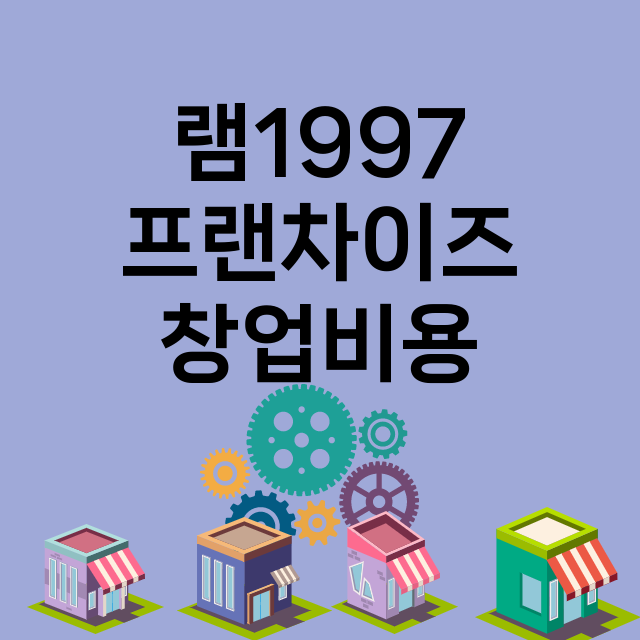 램1997_창업비용_평균매출_가맹비_보증금_점포수