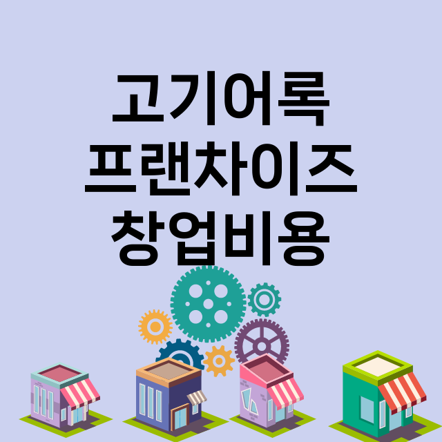 고기어록_창업비용_평균매출_가맹비_보증금_점포수