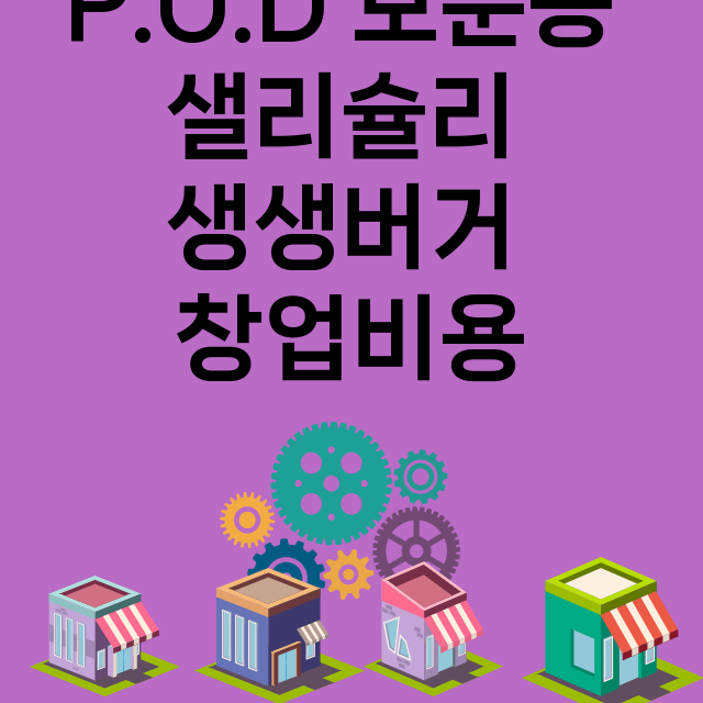 P.O.D 보문동 샐리슐리 생생버거_창업비용_평균매출_가맹비_보증금_점포수