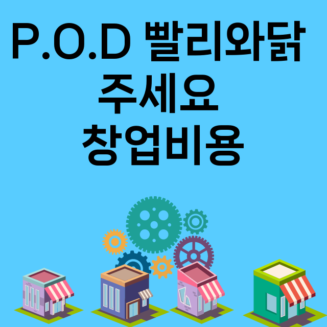 P.O.D 빨리와닭 주세요_창업비용_평균매출_가맹비_보증금_점포수