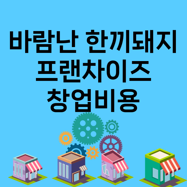 바람난 한끼돼지_창업비용_평균매출_가맹비_보증금_점포수