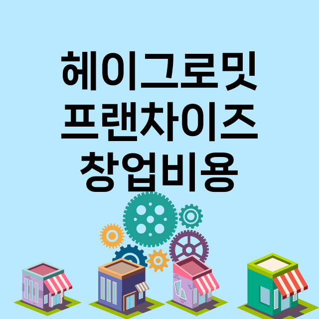 헤이그로밋_창업비용_평균매출_가맹비_보증금_점포수