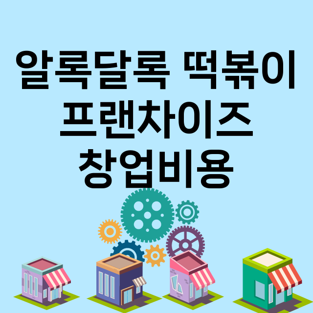 알록달록 떡볶이_창업비용_평균매출_가맹비_보증금_점포수