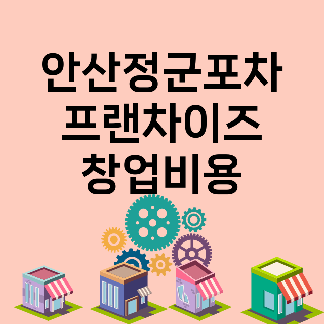 안산정군포차_창업비용_평균매출_가맹비_보증금_점포수