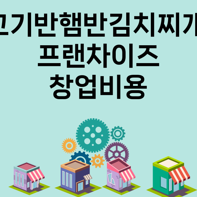 고기반햄반김치찌개_창업비용_평균매출_가맹비_보증금_점포수