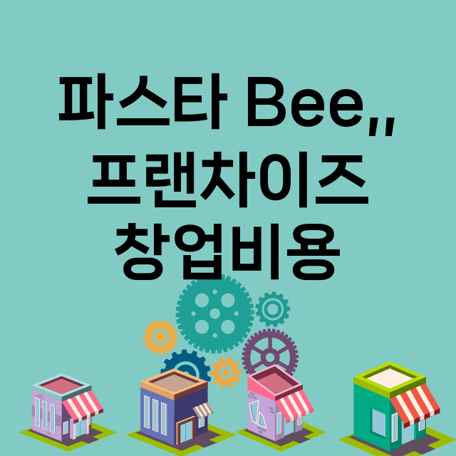 파스타 Bee,,_창업비용_평균매출_가맹비_보증금_점포수