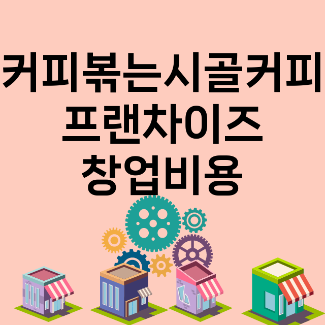 커피볶는시골커피_창업비용_평균매출_가맹비_보증금_점포수