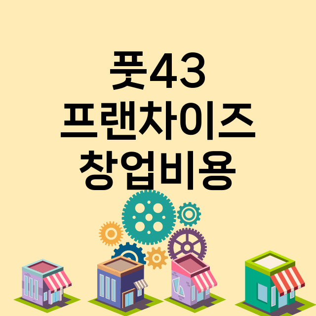 풋43_창업비용_평균매출_가맹비_보증금_점포수