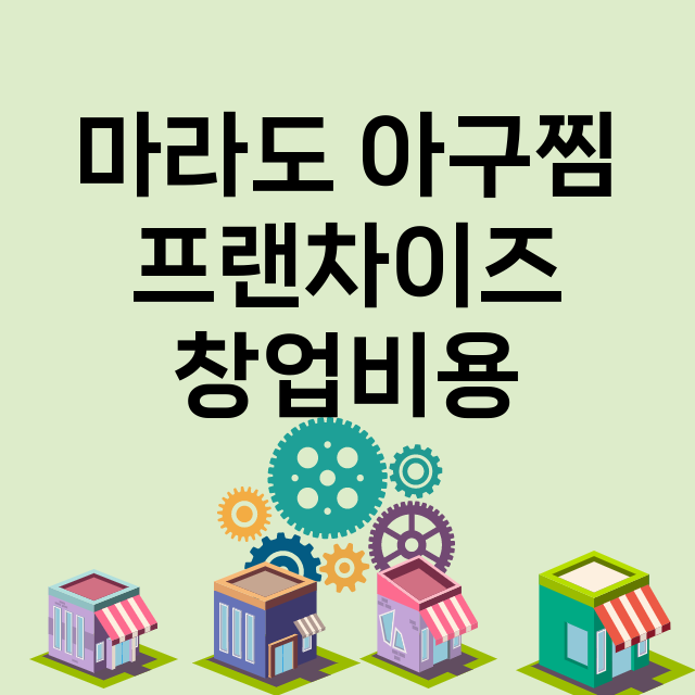 마라도 아구찜_창업비용_평균매출_가맹비_보증금_점포수