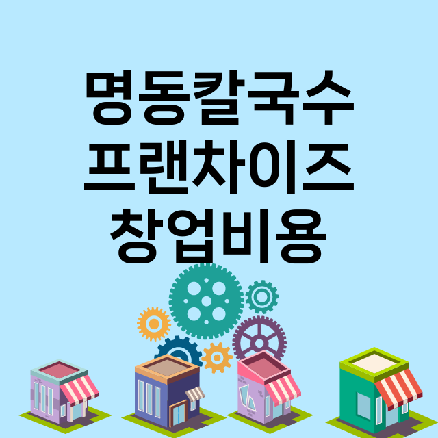 명동칼국수_창업비용_평균매출_가맹비_보증금_점포수