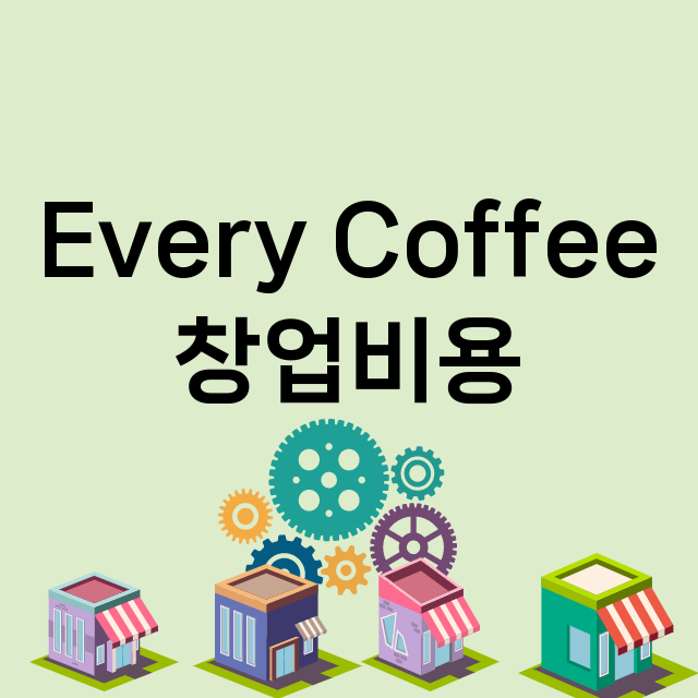 Every Coffee_창업비용_평균매출_가맹비_보증금_점포수