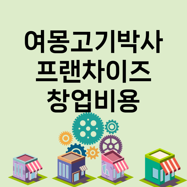 여몽고기박사_창업비용_평균매출_가맹비_보증금_점포수