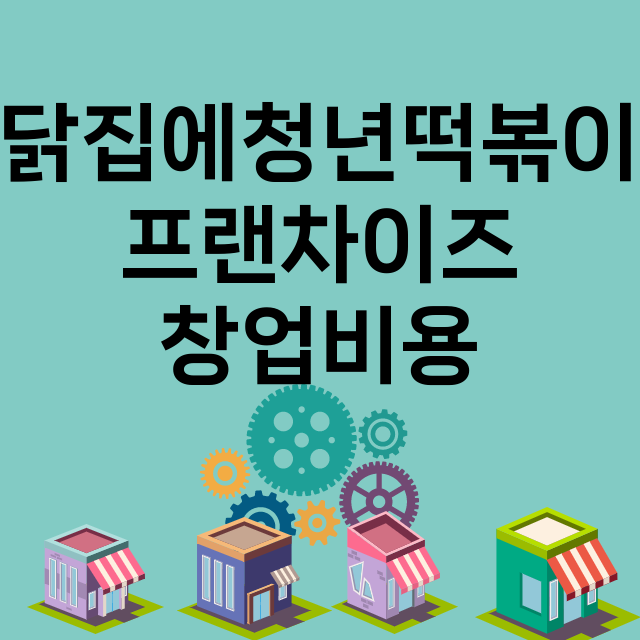 닭집에청년떡볶이_창업비용_평균매출_가맹비_보증금_점포수