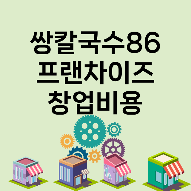 쌍칼국수86_창업비용_평균매출_가맹비_보증금_점포수