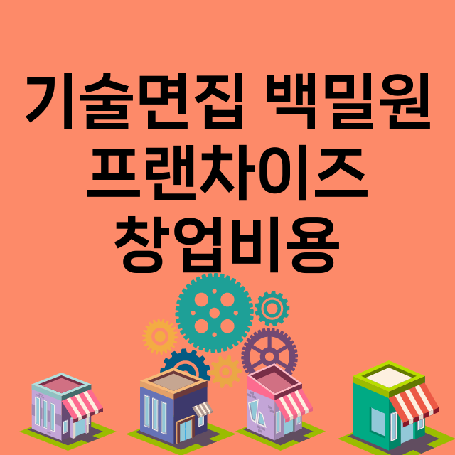 기술면집 백밀원_창업비용_평균매출_가맹비_보증금_점포수