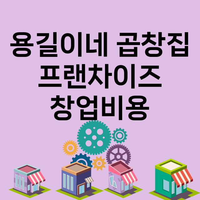 용길이네 곱창집_창업비용_평균매출_가맹비_보증금_점포수