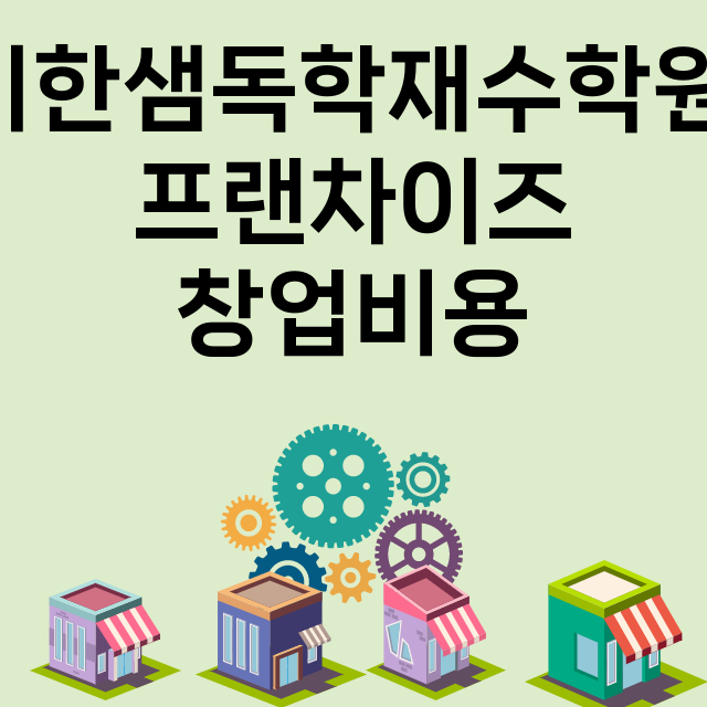 이한샘독학재수학원_창업비용_평균매출_가맹비_보증금_점포수