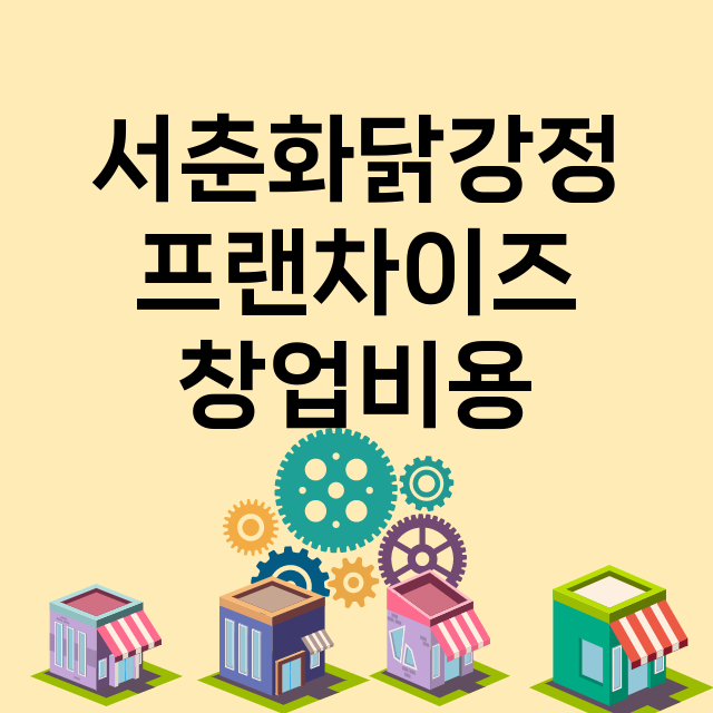 서춘화닭강정_창업비용_평균매출_가맹비_보증금_점포수