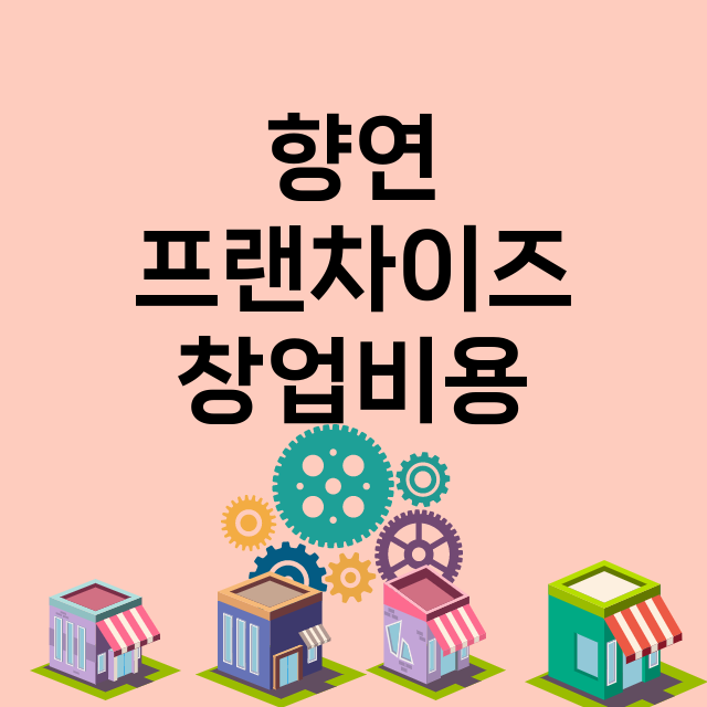 향연_창업비용_평균매출_가맹비_보증금_점포수