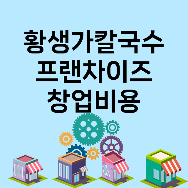 황생가칼국수_창업비용_평균매출_가맹비_보증금_점포수