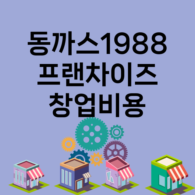 동까스1988_창업비용_평균매출_가맹비_보증금_점포수