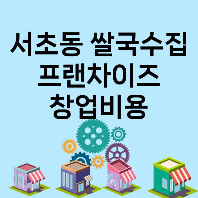 서초동 쌀국수집_창업비용_평균매출_가맹비_보증금_점포수