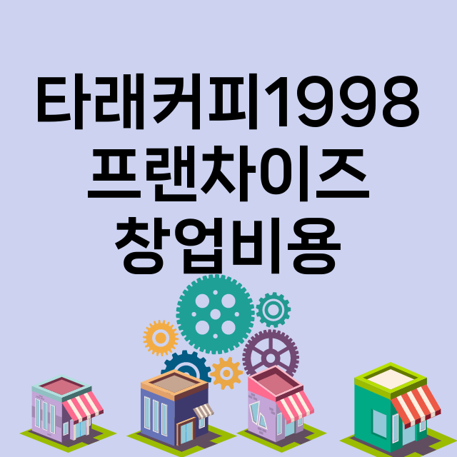 타래커피1998_창업비용_평균매출_가맹비_보증금_점포수