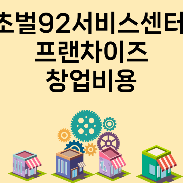 초벌92서비스센터_창업비용_평균매출_가맹비_보증금_점포수