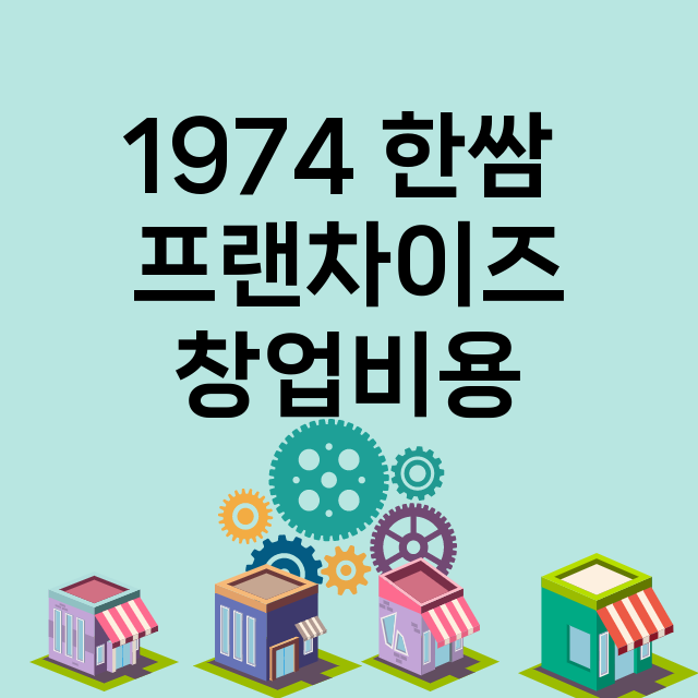 1974 한쌈 _창업비용_평균매출_가맹비_보증금_점포수