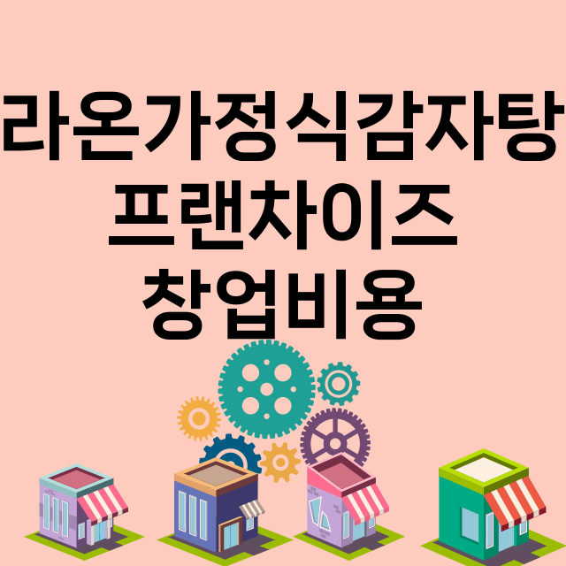 라온가정식감자탕_창업비용_평균매출_가맹비_보증금_점포수