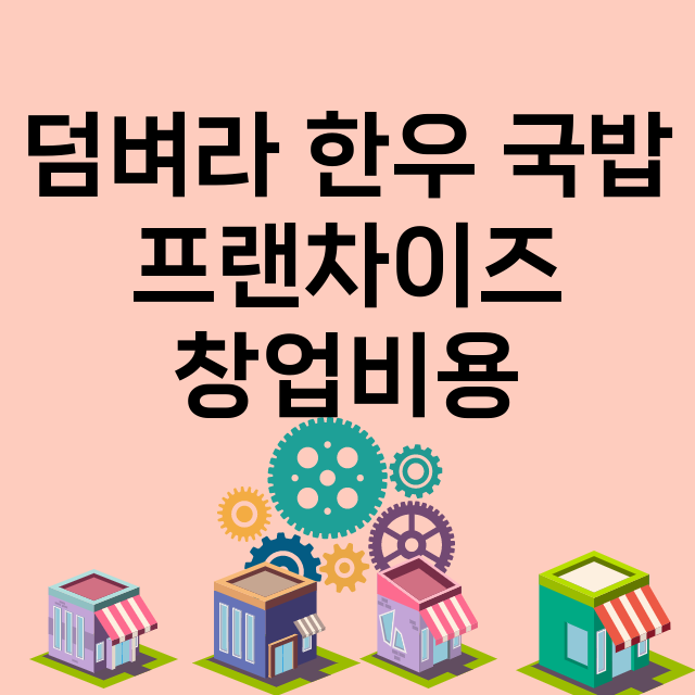 덤벼라 한우 국밥_창업비용_평균매출_가맹비_보증금_점포수