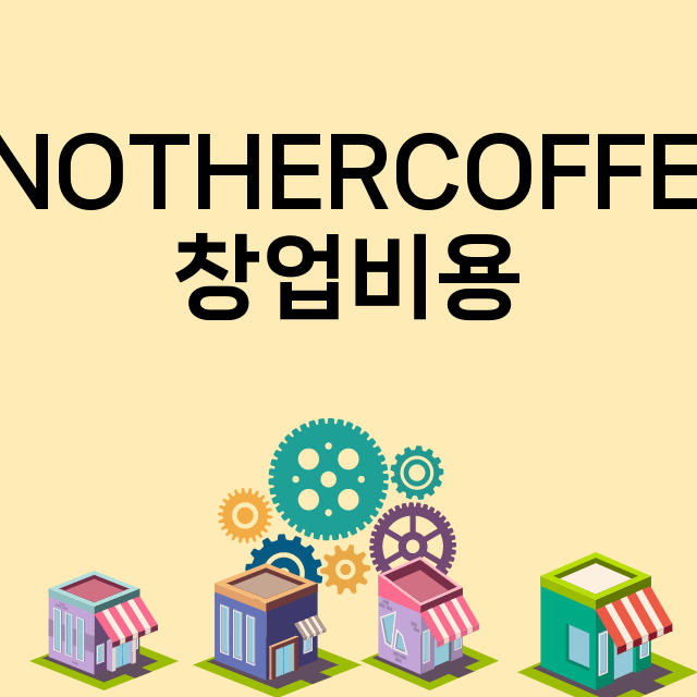 ANOTHERCOFFEE_창업비용_평균매출_가맹비_보증금_점포수