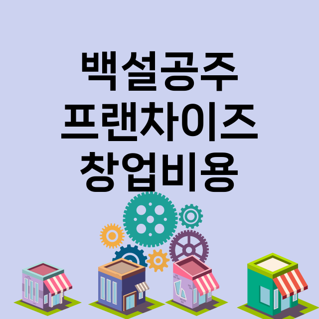 백설공주_창업비용_평균매출_가맹비_보증금_점포수