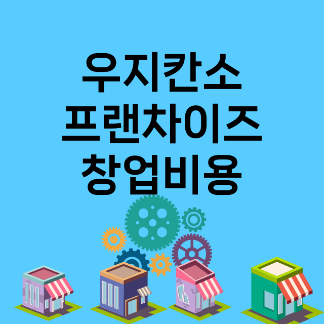 우지칸소_창업비용_평균매출_가맹비_보증금_점포수