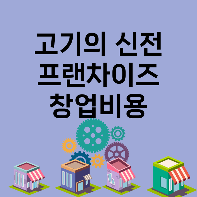 고기의 신전_창업비용_평균매출_가맹비_보증금_점포수