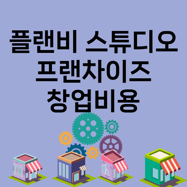 플랜비 스튜디오_창업비용_평균매출_가맹비_보증금_점포수