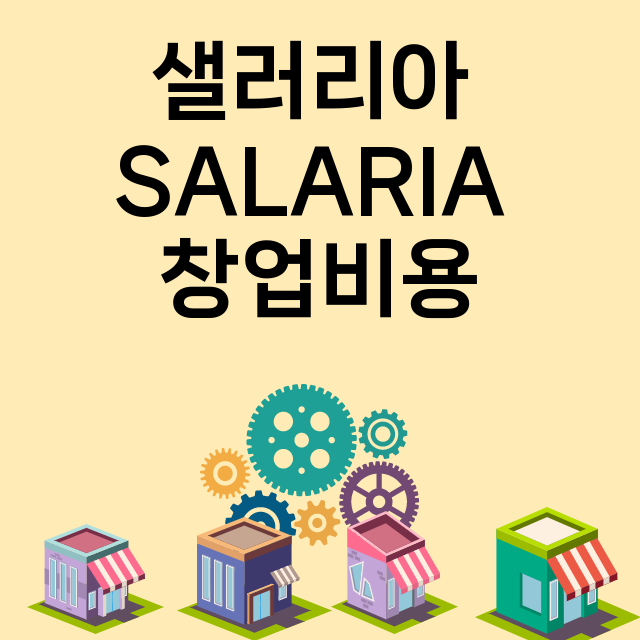 샐러리아 SALARIA_창업비용_평균매출_가맹비_보증금_점포수