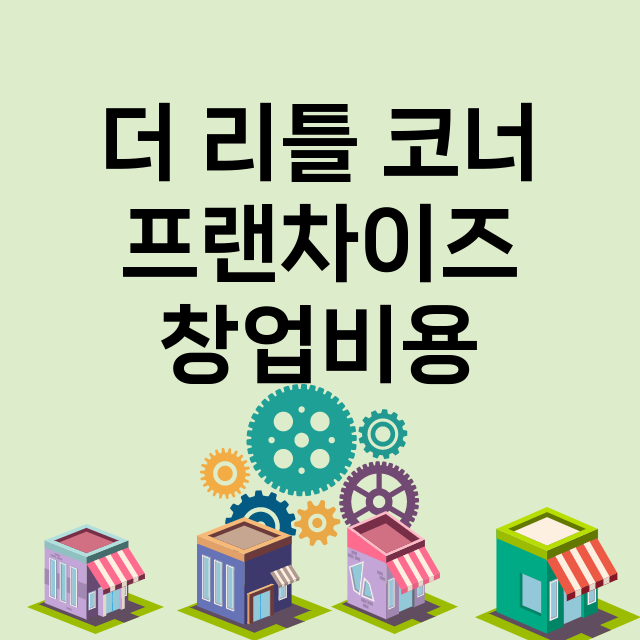 더 리틀 코너_창업비용_평균매출_가맹비_보증금_점포수