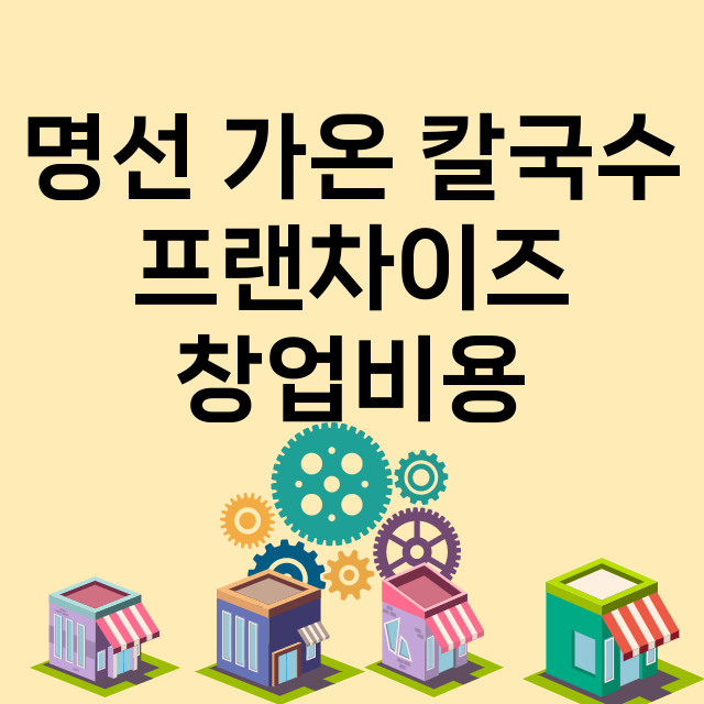 명선 가온 칼국수_창업비용_평균매출_가맹비_보증금_점포수