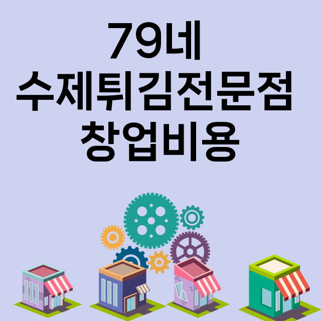 79네 수제튀김전문점_창업비용_평균매출_가맹비_보증금_점포수