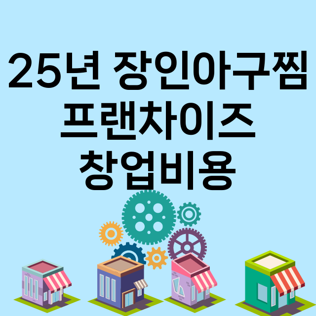 25년 장인아구찜_창업비용_평균매출_가맹비_보증금_점포수