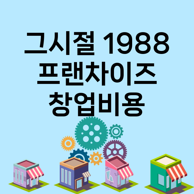 그시절 1988_창업비용_평균매출_가맹비_보증금_점포수