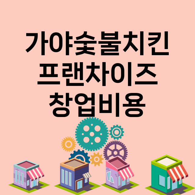 가야숯불치킨 창업비…