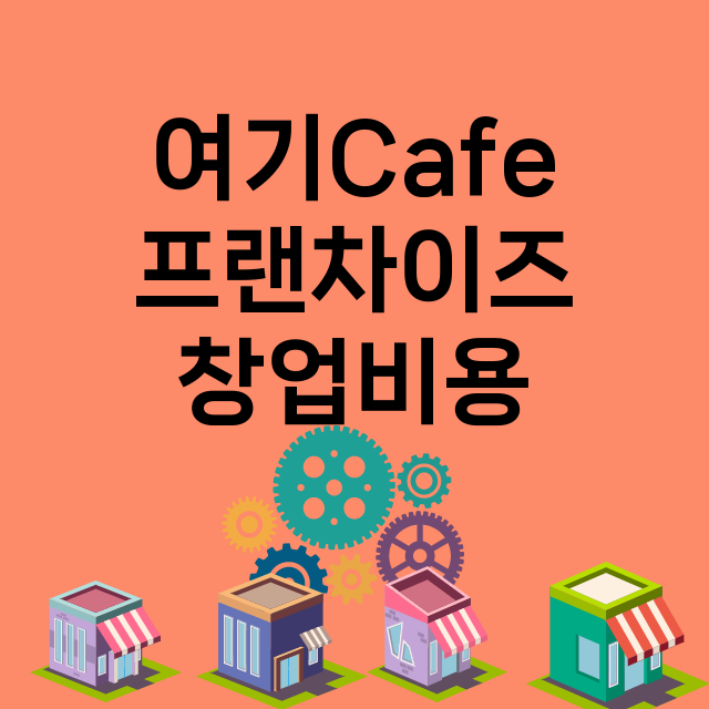 여기Cafe_창업비용_평균매출_가맹비_보증금_점포수