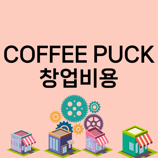 COFFEE PUCK_창업비용_평균매출_가맹비_보증금_점포수