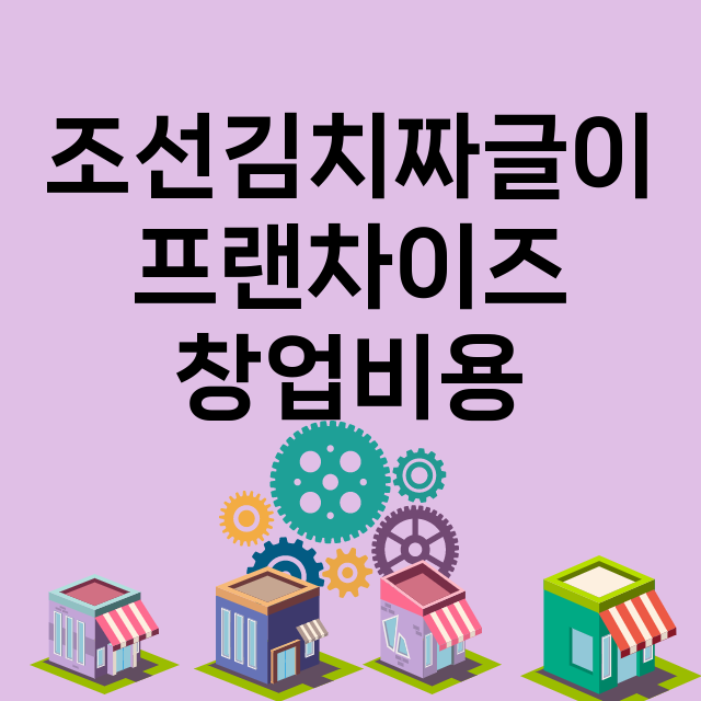 조선김치짜글이_창업비용_평균매출_가맹비_보증금_점포수