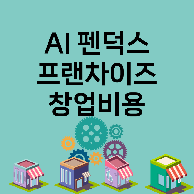 AI 펜덕스_창업비용_평균매출_가맹비_보증금_점포수