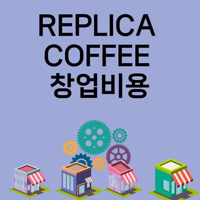 REPLICA COFFEE_창업비용_평균매출_가맹비_보증금_점포수