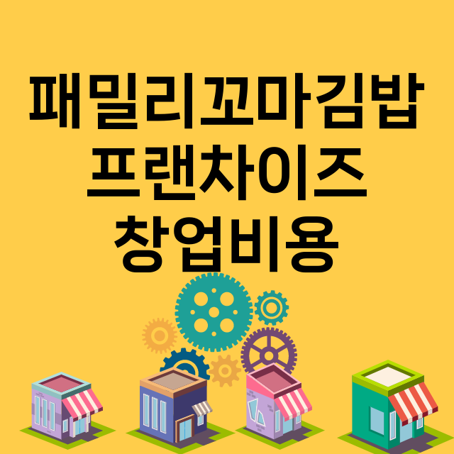 패밀리꼬마김밥_창업비용_평균매출_가맹비_보증금_점포수